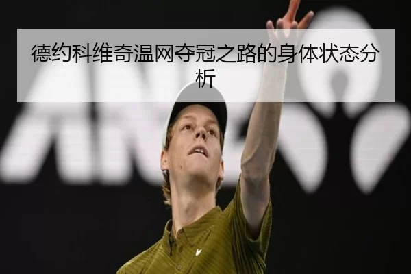 德约科维奇温网夺冠之路的身体状态分析