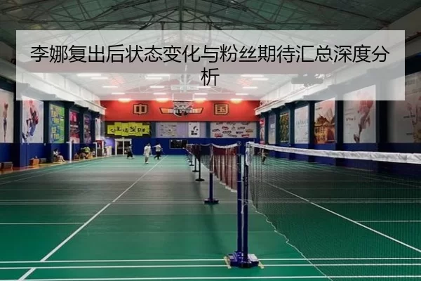 李娜复出后状态变化与粉丝期待汇总深度分析